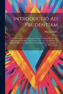 Coperta cărții Introductio Ad Prudentiam: Or, Directions, Counsels, And Cautions, Tending To Prudent Management Of Affairs In Common Life. The Second Part. To Which Is Added An Appendix, Concerning Sincerity And Deceit. The Whole Comp