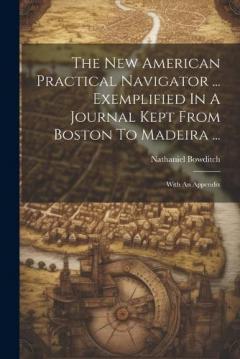 Coperta cărții The New American Practical Navigator ... Exemplified In A Journal Kept From Boston To Madeira ...: With An Appendix