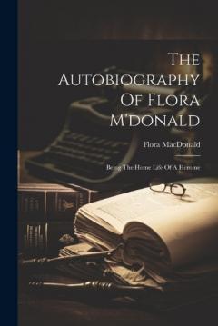 Coperta cărții The Autobiography Of Flora M'donald: Being The Home Life Of A Heroine