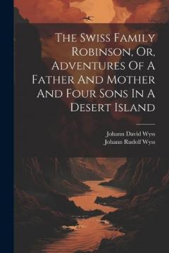 Coperta cărții The Swiss Family Robinson, Or, Adventures Of A Father And Mother And Four Sons In A Desert Island