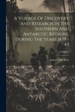Coperta cărții A Voyage Of Discovery And Research In The Southern And Antarctic Regions, During The Years 1839 - 43; Volume 1