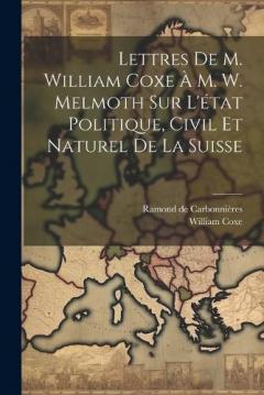 Coperta cărții Lettres De M. William Coxe À M. W. Melmoth Sur L'état Politique, Civil Et Naturel De La Suisse