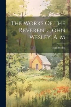 Coperta cărții The Works Of The Reverend John Wesley, A. M