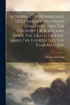 Coperta cărții A Diurnal Of Remarkable Occurrents That Have Passed Within The Country Of Scotland Since The Death Of King James The Fourth Till The Year M.d.lxxv