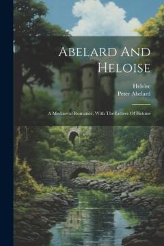 Coperta cărții Abelard And Heloise: A Mediaeval Romance, With The Letters Of Heloise