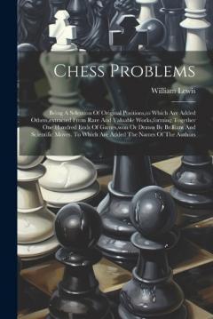 Coperta cărții Chess Problems: Being A Selection Of Original Positions, to Which Are Added Others, extracted From Rare And Valuable Works, forming Together One Hundred Ends Of Games, won Or Drawn By Brilliant And Scientific Moves. To Which Are Added The Names Of Th