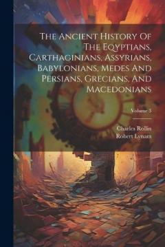 Coperta cărții The Ancient History Of The Eqyptians, Carthaginians, Assyrians, Babylonians, Medes And Persians, Grecians, And Macedonians; Volume 3