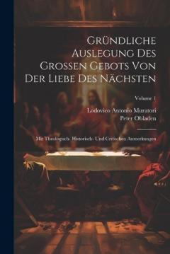 Gründliche Auslegung Des Grossen Gebots Von Der Liebe Des Nächsten: Mit Theologisch- Historisch- Und Critischen Anmerkungen; Volume 1