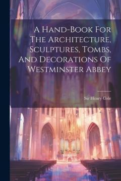 Coperta cărții A Hand-book For The Architecture, Sculptures, Tombs, And Decorations Of Westminster Abbey