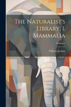 Coperta cărții The Naturalist's Library, I. Mammalia; Volume 5