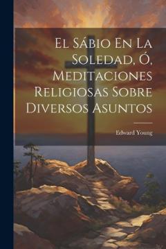 El Sábio En La Soledad, Ó, Meditaciones Religiosas Sobre Diversos Asuntos