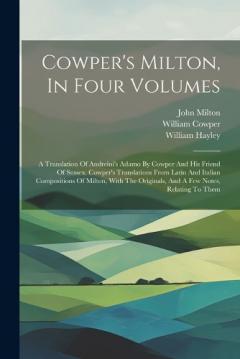 Coperta cărții Cowper's Milton, In Four Volumes: A Translation Of Andreini's Adamo By Cowper And His Friend Of Sussex. Cowper's Translations From Latin And Italian Compositions Of Milton, With The Originals, And A Few Notes, Relating To Them