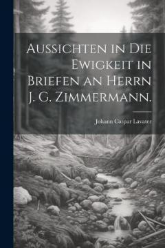 Coperta cărții Aussichten in die Ewigkeit in Briefen an Herrn J. G. Zimmermann.