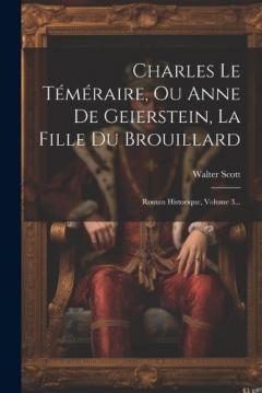 Charles Le Téméraire, Ou Anne De Geierstein, La Fille Du Brouillard: Roman Historique, Volume 3...