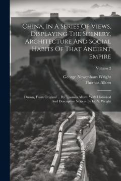 Coperta cărții China, In A Series Of Views, Displaying The Scenery, Architecture And Social Habits Of That Ancient Empire: Drawn, From Original ... By Thomas Allom. With Historical And Descriptive Notices By G. N. Wright; Volume 2