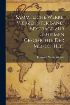 Sämmtliche Werke, Vierzehnter Band, Beyträge zur geheimen Geschichte der Menschheit