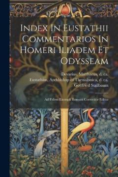 Index In Eustathii Commentarios In Homeri Iliadem Et Odysseam; Ad Fidem Exempli Romani Correctior Editus