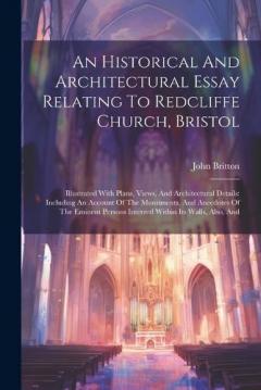 Coperta cărții An Historical And Architectural Essay Relating To Redcliffe Church, Bristol: Illustrated With Plans, Views, And Architectural Details: Including An Account Of The Monuments, And Anecdotes Of The Eminent Persons Interred Within Its Walls, Also, And