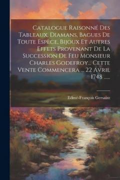 Coperta cărții Catalogue Raisonné Des Tableaux, Diamans, Bagues De Toute Espèce, Bijoux Et Autres Effets Provenant De La Succession De Feu Monsieur Charles Godefroy... Cette Vente Commencera ... 22 Avril 1748 ......