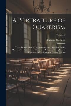 A Portraiture of Quakerism: Taken From a View of the Education and Discipline, Social Manners, Civil and Political Economy, Religious Principles and Character, of the Society of Friends Volume; Volume 3