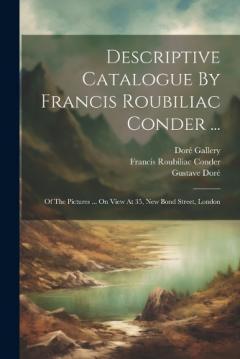Descriptive Catalogue By Francis Roubiliac Conder ...: Of The Pictures ... On View At 35, New Bond Street, London