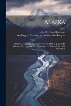 Coperta cărții Alaska: History, Geography, Resources, By W.h. Dall, C. Keeler, H. Gannett, W.h. Brewer, C.h. Merriam, G.b. Grinnell And M.l. Washburn
