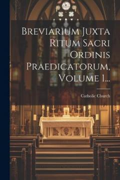 Breviarium Juxta Ritum Sacri Ordinis Praedicatorum, Volume 1...
