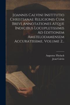 Joannis Calvini Institutio Christianae Religionis Cum Brevi Annotationes Atque Indicibus Locupletissimis Ad Editionem Amstelodamensem Accuratissime, Volume 2...