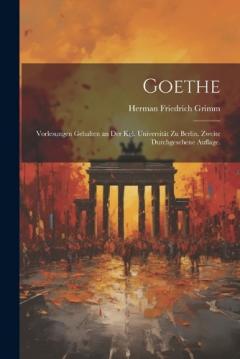 Goethe: Vorlesungen gehalten an der Kgl. Universität zu Berlin. Zweite durchgesehene Auflage.