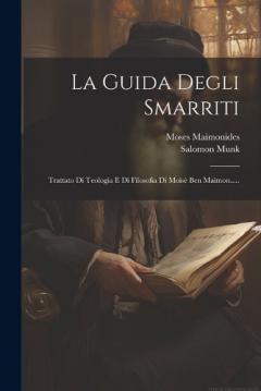 La Guida Degli Smarriti: Trattato Di Teologia E Di Filosofia Di Moisè Ben Maimon.....