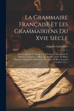 La Grammaire Française Et Les Grammairiens Du Xvie Siècle: Dubois (sylvius), L. Meigret, J. Pelletier, G. Des Autels, P. Ramus, J. Garnier, J. Pillot, Ab. Mathieu, Rob. Et Henri Estienne, Claude De Saint-lien, Théodore De Bèze. Lexique Comparé, Etc..