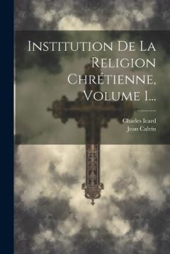Coperta cărții Institution De La Religion Chrétienne, Volume 1...
