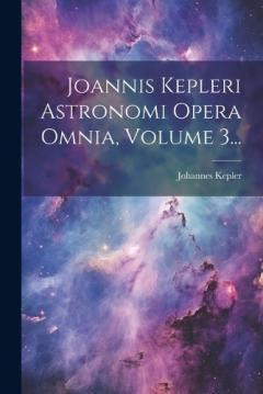 Coperta cărții Joannis Kepleri Astronomi Opera Omnia, Volume 3...