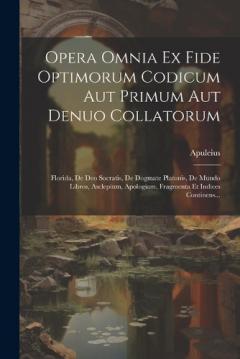 Opera Omnia Ex Fide Optimorum Codicum Aut Primum Aut Denuo Collatorum: Florida, De Deo Socratis, De Dogmate Platonis, De Mundo Libros, Asclepium, Apologiam, Fragmenta Et Indices Continens...