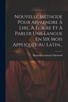 Nouvelle Méthode Pour Apprendre À Lire, À Écrire Et À Parler Une Langue En Six Mois Appliquée Au Latin...