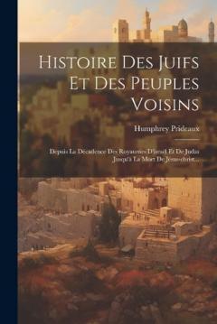Histoire Des Juifs Et Des Peuples Voisins: Depuis La Décadence Des Royaumes D'israël Et De Judas Jusqu'à La Mort De Jésus-christ...