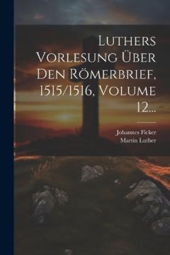Luthers Vorlesung Über Den Römerbrief, 1515/1516, Volume 12...