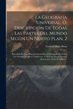 Coperta cărții La Geografía Universal, Ó, Descripción De Todas Las Partes Del Mundo Según Un Nuevo Plan, 2: Precedida De Una Historia General De La Geografía De Todos Los Pueblos Antiguos Y Modernos, Y De Una Teoría General Matemática, Física Y Política...