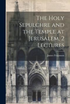 The Holy Sepulchre and the Temple at Jerusalem, 2 Lectures