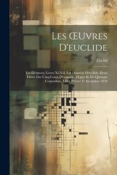 Les OEuvres D'euclide: Les Éléments, Livres Xi-Xiii. Les Données D'euclide. Deux Livres Des Cinq Corps D'hypsicle. (Hypsyclis De Quinque Corporibus, Liber Primus Et Secundus) 1818