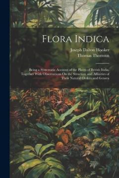 Coperta cărții Flora Indica: Being a Systematic Account of the Plants of British India, Together With Observations On the Structure and Affinities of Their Natural Orders and Genera