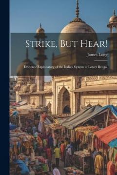 Strike, But Hear!: Evidence Explanatory of the Indigo System in Lower Bengal