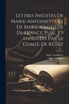 Coperta cărții Lettres Inédites De Marie-Antoinette Et De Marie-Clotilde De France, Publ. Et Annotées Par Le Comte De Reiset