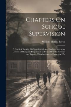 Coperta cărții Chapters On School Supervision: A Practical Treatise On Superintendence; Grading: Arranging Courses of Study; the Preparation and Use of Blanks, Records, and Reports; Examinations for Promotion, Etc