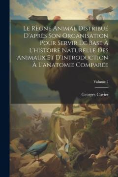 Le Règne Animal Distribué D'après Son Organisation Pour Servir De Base À L'histoire Naturelle Des Animaux Et D'introduction À L'anatomie Comparée; Volume 2