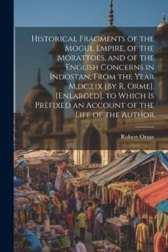 Coperta cărții Historical Fragments of the Mogul Empire, of the Morattoes, and of the English Concerns in Indostan, From the Year M, dc, lix [By R. Orme]. [Enlarged]. to Which Is Prefixed an Account of the Life of the Author