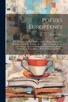 Poésies Européenes; Ou, Imitations En Vers D'alfieri, Burger, Robert Burns, Gay, Gonzaga, Karamsin, Koerner, Jean Kollar, Lessing, G. Lewis, Michel-Ange, Thomas Moore, Pope, Shakspeare, Schiller, Walter-Scott, Voss, Yriarte, Et Des Poètes Grecs Mode.