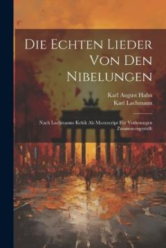 Coperta cărții Die echten Lieder von den Nibelungen: Nach Lachmanns Kritik als manuscript für Vorlesungen zusammengestellt
