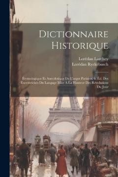 Dictionnaire Historique: Étymologique Et Anecdotique De L'argot Parisien; 6. Éd. Des Excentricités Du Langage Mise À La Hauteur Des Révolutions Du Jour