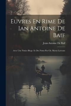 Euvres En Rime De Ian Antoine De Baif: Avec Une Notice Biogr. Et Des Notes Par Ch. Marty-Laveaux